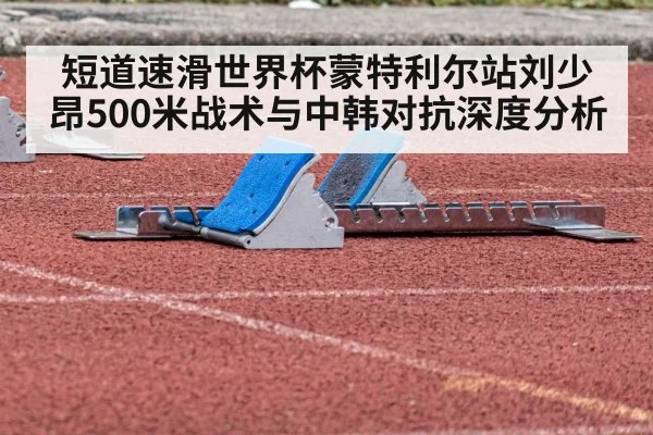 短道速滑世界杯蒙特利尔站刘少昂500米战术与中韩对抗深度分析