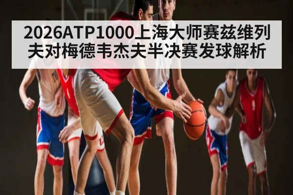 2026ATP1000上海大师赛兹维列夫对梅德韦杰夫半决赛发球解析
